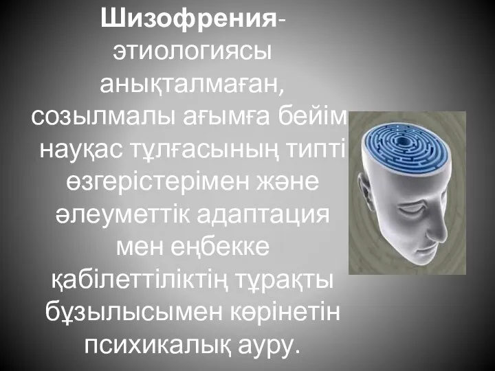 Шизофрения-этиологиясы анықталмаған, созылмалы ағымға бейім, науқас тұлғасының типті өзгерістерімен және әлеуметтік адаптация