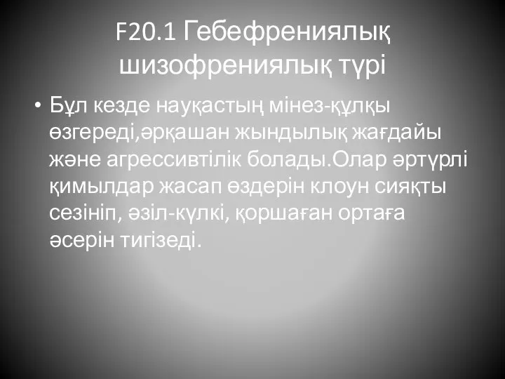 F20.1 Гебефрениялық шизофрениялық түрі Бұл кезде науқастың мінез-құлқы өзгереді,әрқашан жындылық жағдайы және