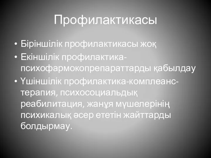 Профилактикасы Біріншілік профилактикасы жоқ Екіншілік профилактика-психофармокопрепараттарды қабылдау Үшіншілік профилактика-комплеанс-терапия, психосоциальдық реабилитация, жанұя