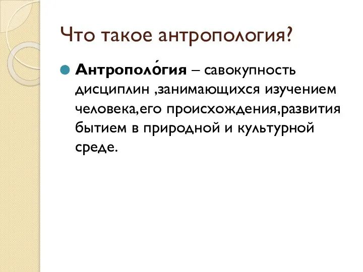 Что такое антропология? Антрополо́гия – савокупность дисциплин ,занимающихся изучением человека,его происхождения,развития бытием