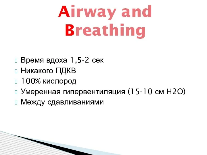 Время вдоха 1,5-2 сек Никакого ПДКВ 100% кислород Умеренная гипервентиляция (15-10 см