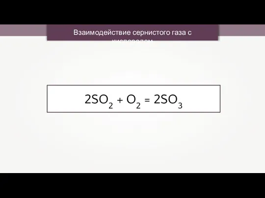 Взаимодействие сернистого газа с кислородом 2SO2 + O2 = 2SO3