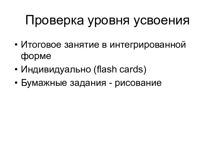 Проверка уровня усвоения Итоговое занятие в интегрированной форме Индивидуально (flash cards) Бумажные задания - рисование