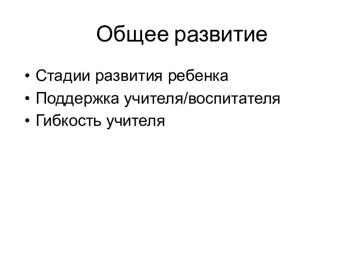 Общее развитие Стадии развития ребенка Поддержка учителя/воспитателя Гибкость учителя