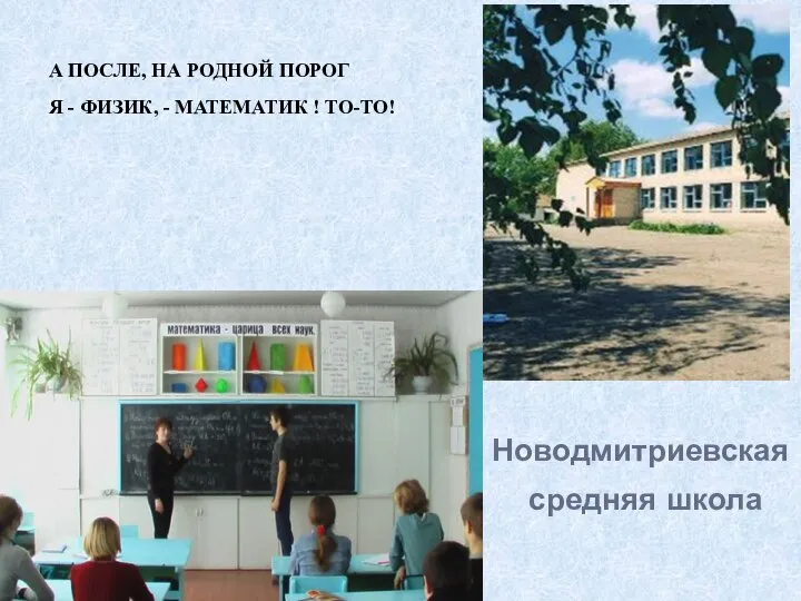 Новодмитриевская средняя школа А ПОСЛЕ, НА РОДНОЙ ПОРОГ Я - ФИЗИК, - МАТЕМАТИК ! ТО-ТО!