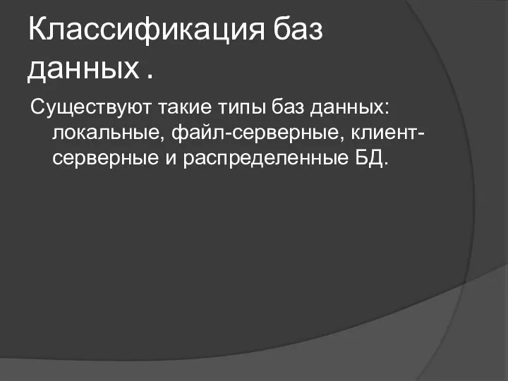 Классификация баз данных . Существуют такие типы баз данных: локальные, файл-серверные, клиент-серверные и распределенные БД.