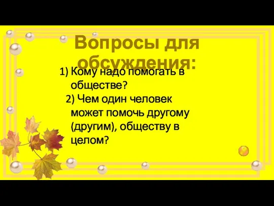 Вопросы для обсуждения: Кому надо помогать в обществе? 2) Чем один человек