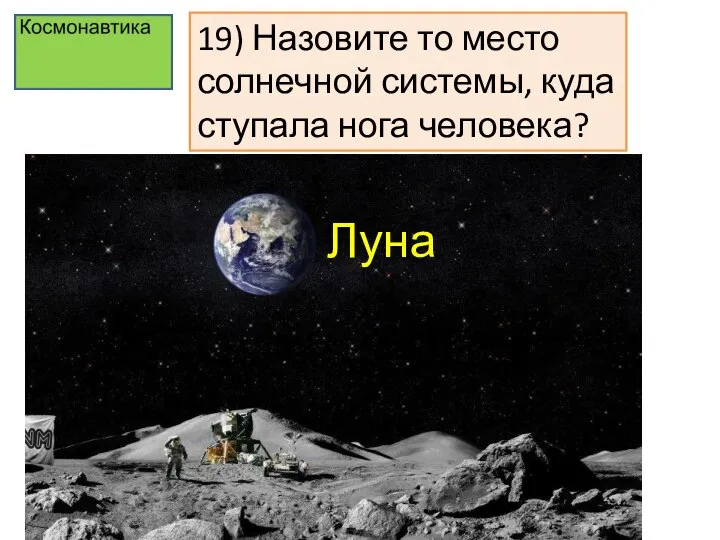 19) Назовите то место солнечной системы, куда ступала нога человека? Луна