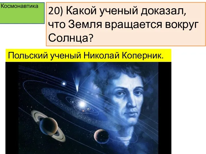 20) Какой ученый доказал, что Земля вращается вокруг Солнца? Польский ученый Николай Коперник.