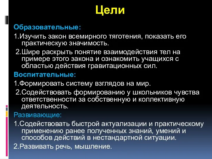 Цели Образовательные: 1.Изучить закон всемирного тяготения, показать его практическую значимость. 2.Шире раскрыть