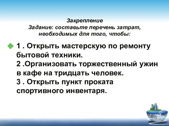 Закрепление Задание: составьте перечень затрат, необходимых для того, чтобы: 1 . Открыть