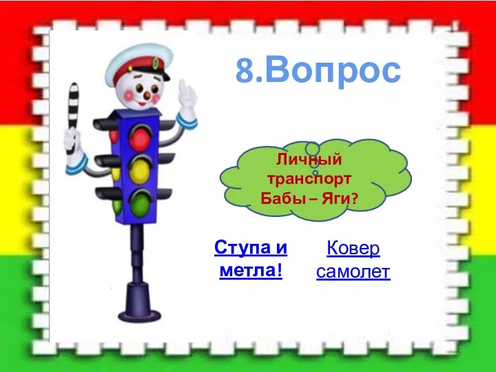 8.Вопрос Личный транспорт Бабы – Яги? Ступа и метла! Ковер самолет