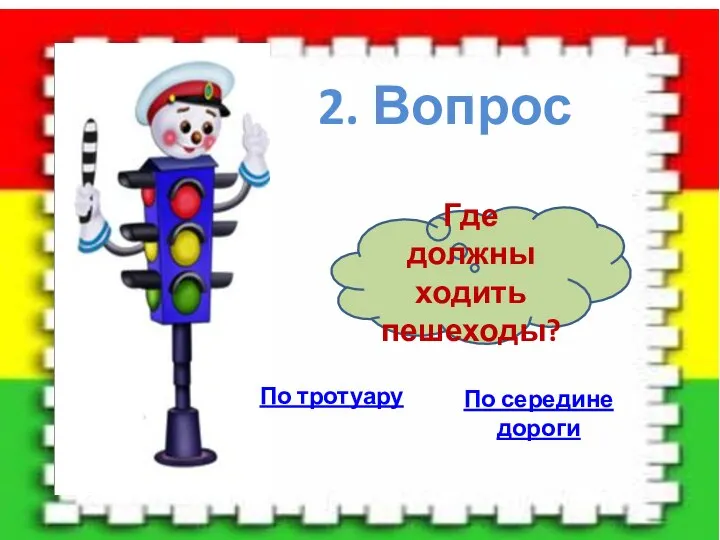 2. Вопрос Где должны ходить пешеходы? По тротуару По середине дороги