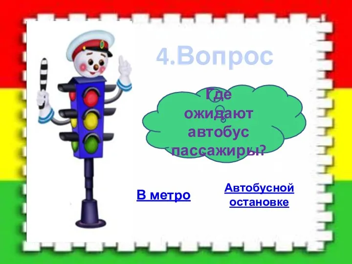 4.Вопрос Где ожидают автобус пассажиры? Автобусной остановке В метро