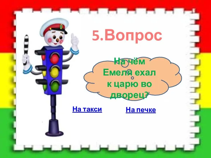 5.Вопрос На чём Емеля ехал к царю во дворец? На такси На печке