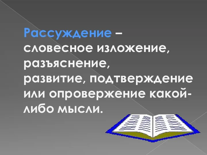 Рассуждение – словесное изложение, разъяснение, развитие, подтверждение или опровержение какой-либо мысли.