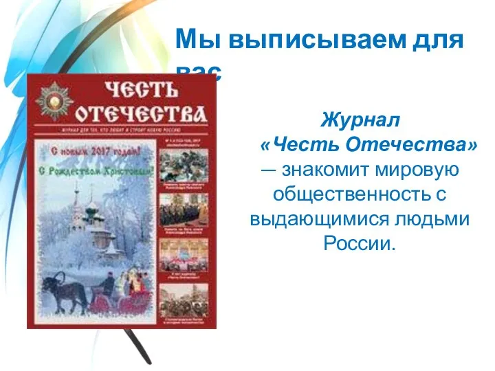 Мы выписываем для вас Журнал «Честь Отечества» — знакомит мировую общественность с выдающимися людьми России.