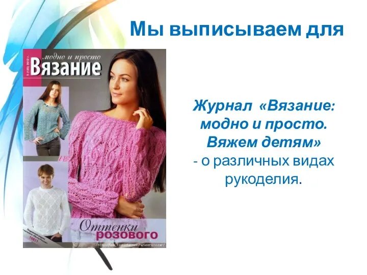 Мы выписываем для вас Журнал «Вязание: модно и просто. Вяжем детям» - о различных видах рукоделия.