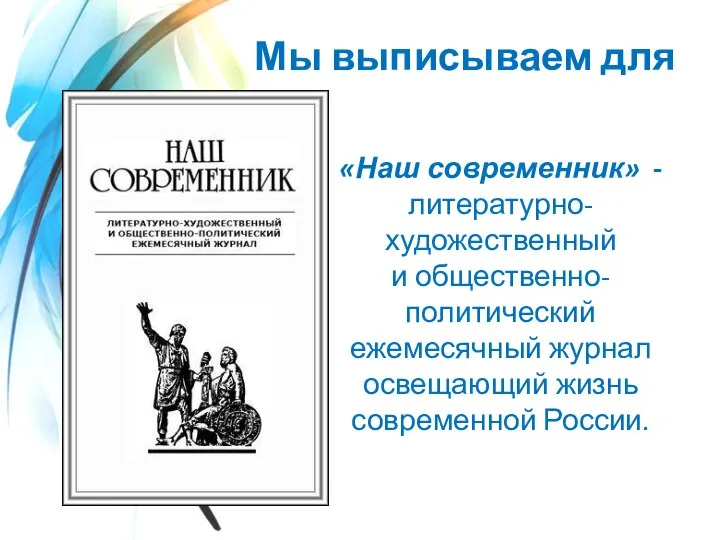 Мы выписываем для вас «Наш современник» - литературно-художественный и общественно-политический ежемесячный журнал освещающий жизнь современной России.