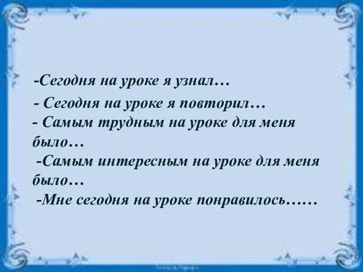 -Сегодня на уроке я узнал… - Сегодня на уроке я повторил… -