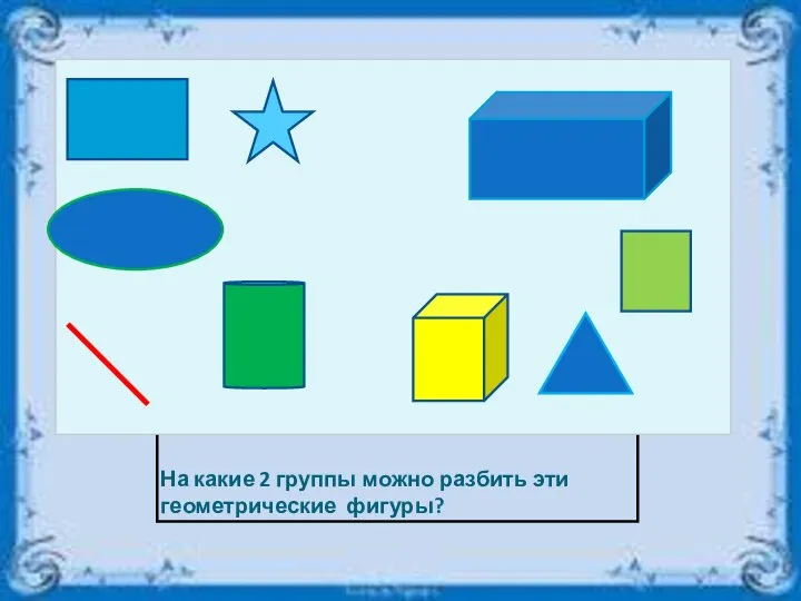 На какие 2 группы можно разбить эти геометрические фигуры?