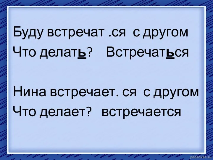 Буду встречат .ся с другом Что делать? Встречаться Нина встречает. ся с другом Что делает? встречается