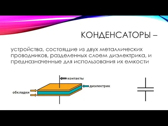 КОНДЕНСАТОРЫ – устройства, состоящие из двух металлических проводников, разделенных слоем диэлектрика, и