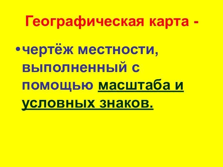 Географическая карта - чертёж местности, выполненный с помощью масштаба и условных знаков.