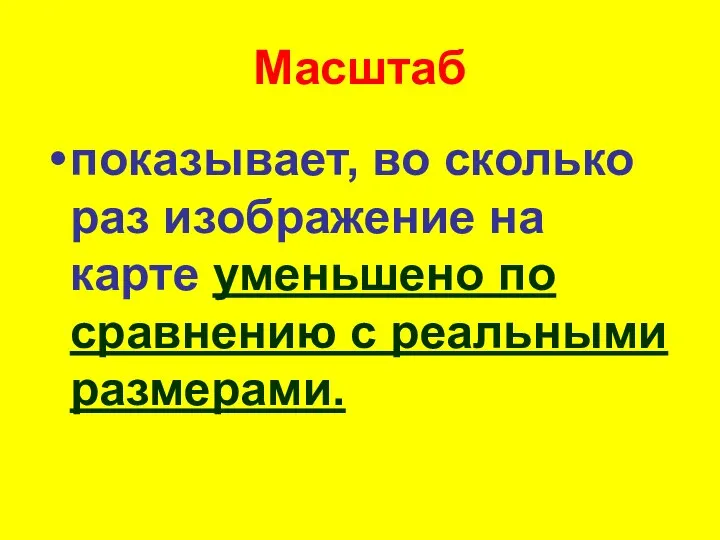 Масштаб показывает, во сколько раз изображение на карте уменьшено по сравнению с реальными размерами.