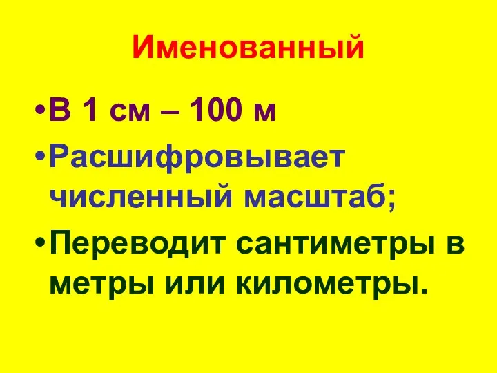 Именованный В 1 см – 100 м Расшифровывает численный масштаб; Переводит сантиметры в метры или километры.