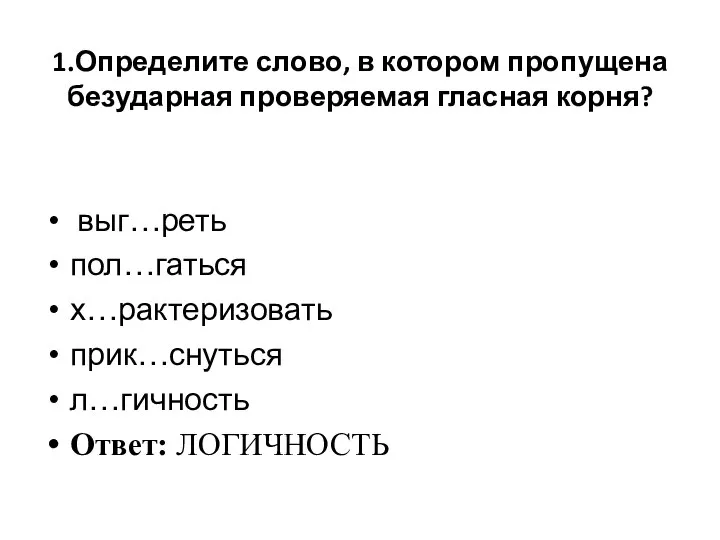 1.Определите слово, в котором пропущена безударная проверяемая гласная корня? выг…реть пол…гаться х…рактеризовать прик…снуться л…гичность Ответ: ЛОГИЧНОСТЬ