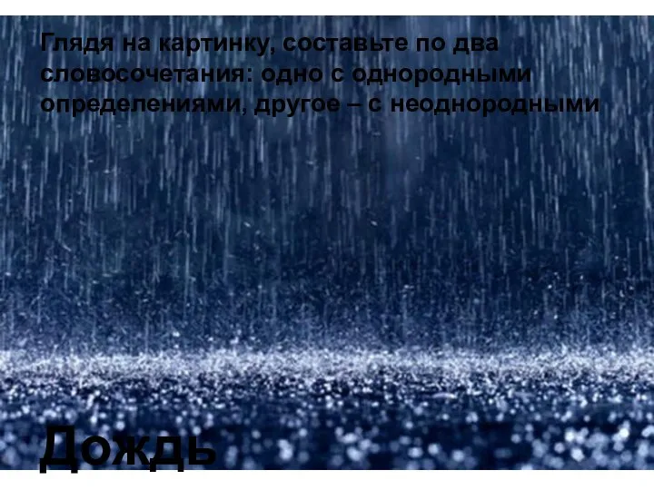 Дождь Глядя на картинку, составьте по два словосочетания: одно с однородными определениями, другое – с неоднородными