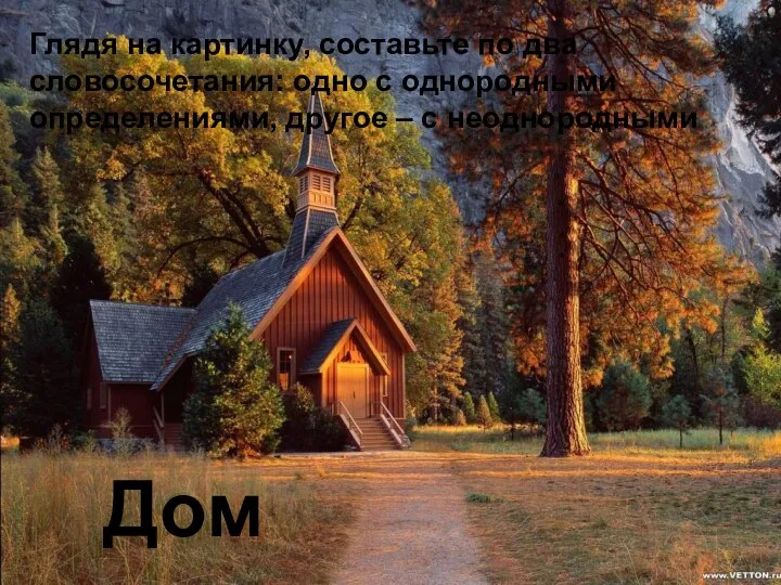 Дом Глядя на картинку, составьте по два словосочетания: одно с однородными определениями, другое – с неоднородными