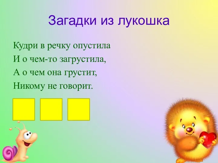 Загадки из лукошка Кудри в речку опустила И о чем-то загрустила, А