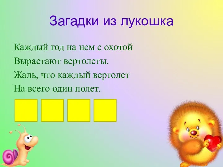 Загадки из лукошка Каждый год на нем с охотой Вырастают вертолеты. Жаль,