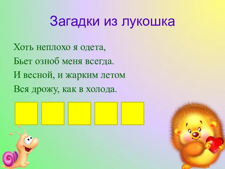 Загадки из лукошка Хоть неплохо я одета, Бьет озноб меня всегда. И