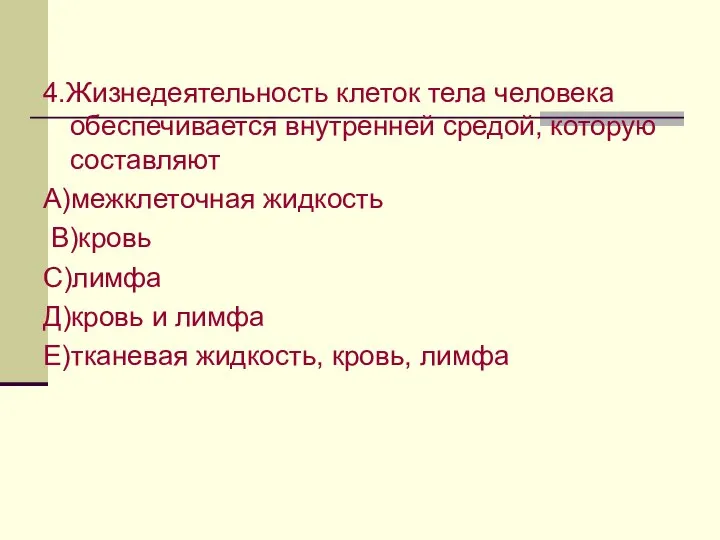 4.Жизнедеятельность клеток тела человека обеспечивается внутренней средой, которую составляют А)межклеточная жидкость В)кровь