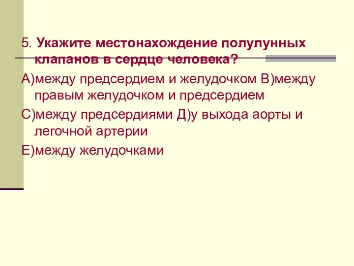 5. Укажите местонахождение полулунных клапанов в сердце человека? А)между предсердием и желудочком