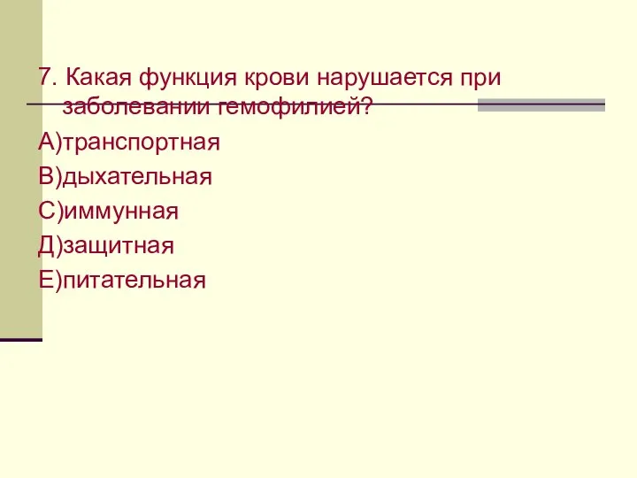 7. Какая функция крови нарушается при заболевании гемофилией? А)транспортная В)дыхательная С)иммунная Д)защитная Е)питательная