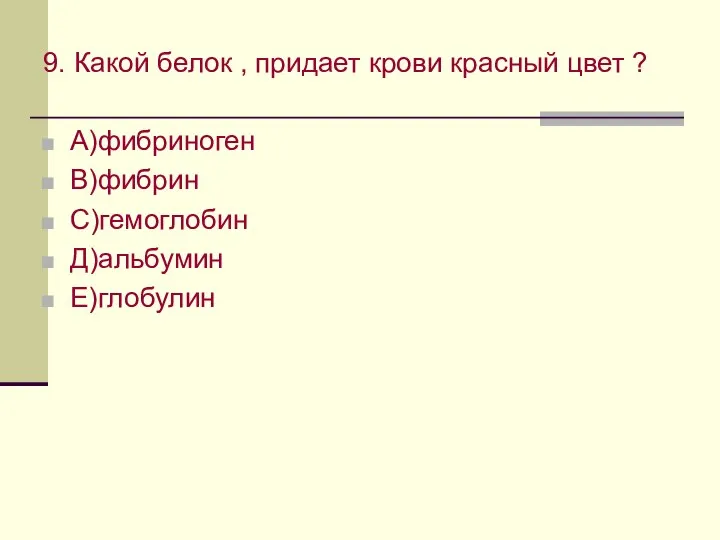 9. Какой белок , придает крови красный цвет ? А)фибриноген В)фибрин С)гемоглобин Д)альбумин Е)глобулин