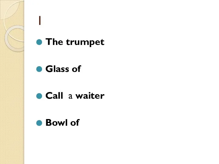 1 The trumpet Glass of Call a waiter Bowl of