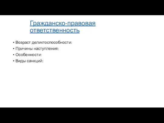 Гражданско-правовая ответственность Возраст деликтоспособности: Причины наступления: Особенности: Виды санкций: