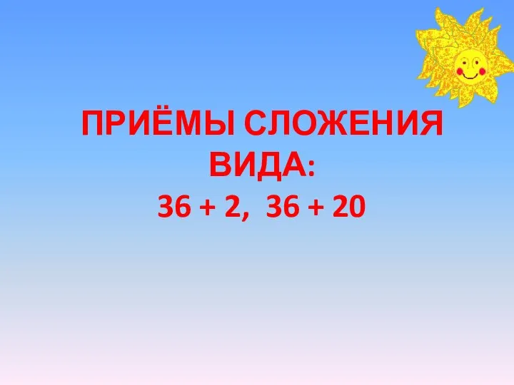 ПРИЁМЫ СЛОЖЕНИЯ ВИДА: 36 + 2, 36 + 20