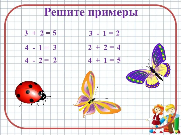 Решите примеры 3 + 2 = 5 4 - 1 = 3