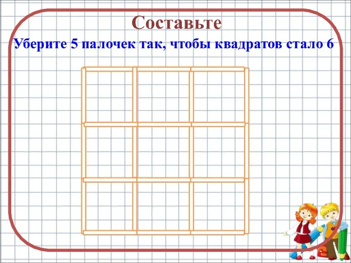 Составьте Уберите 5 палочек так, чтобы квадратов стало 6