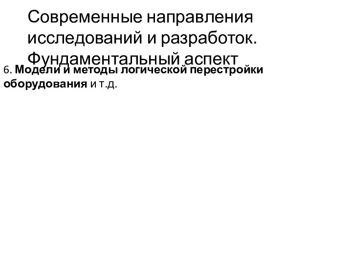 Современные направления исследований и разработок. Фундаментальный аспект 6. Модели и методы логической перестройки оборудования и т.д.