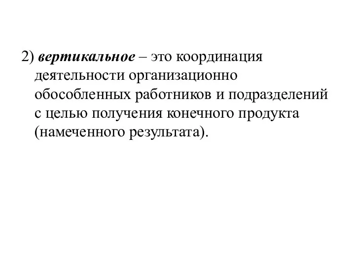 2) вертикальное – это координация деятельности организационно обособленных работников и подразделений с