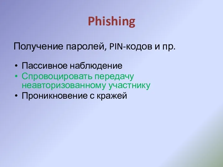 Phishing Получение паролей, PIN-кодов и пр. Пассивное наблюдение Спровоцировать передачу неавторизованному участнику Проникновение с кражей