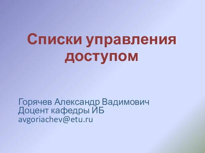 Списки управления доступом Горячев Александр Вадимович Доцент кафедры ИБ avgoriachev@etu.ru