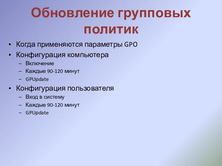 Обновление групповых политик Когда применяются параметры GPO Конфигурация компьютера Включение Каждые 90-120